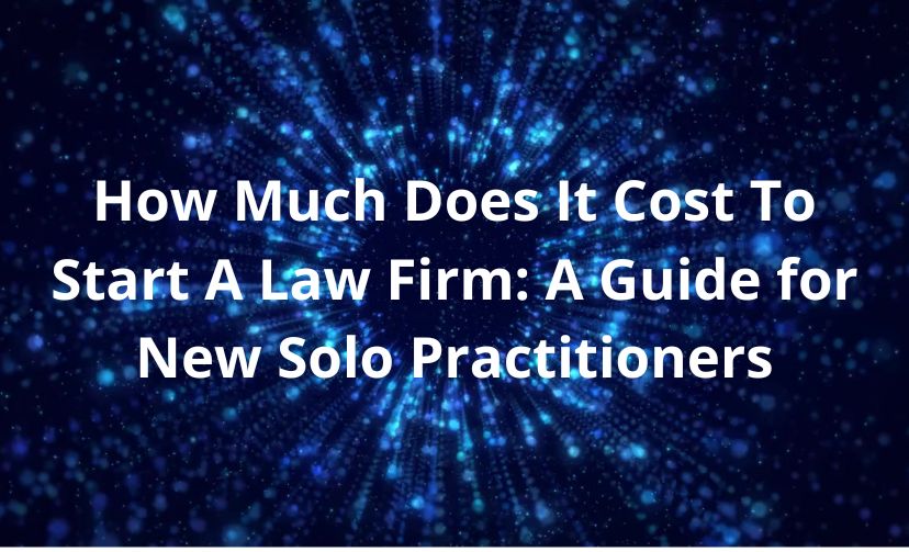How Much Does It Cost To Start A Law Firm: A Guide for New Solo Practitioners